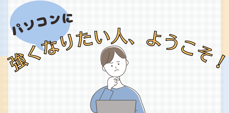 パソコンに強くなりたい人、ようこそ！